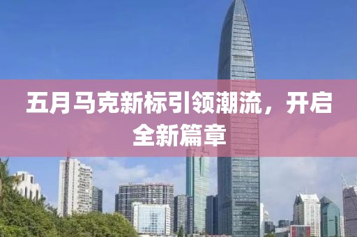 五月马克新标引领潮流，开启全新篇章