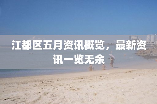 江都区五月资讯概览，最新资讯一览无余
