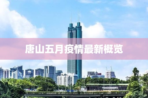 唐山五月疫情最新概览