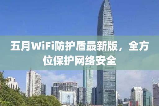 五月WiFi防护盾最新版，全方位保护网络安全