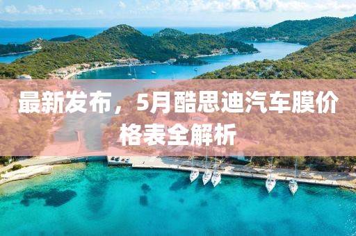 最新发布，5月酷思迪汽车膜价格表全解析