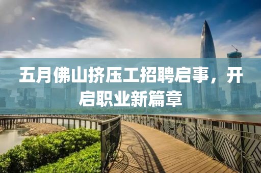 五月佛山挤压工招聘启事，开启职业新篇章