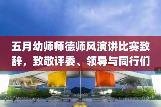 五月幼师师德师风演讲比赛致辞，致敬评委、领导与同行们