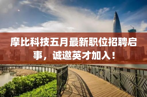 摩比科技五月最新职位招聘启事，诚邀英才加入！