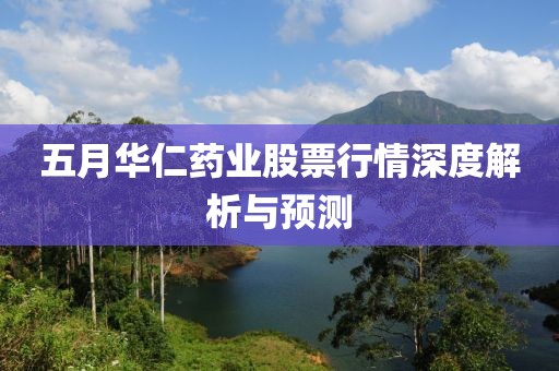 五月华仁药业股票行情深度解析与预测