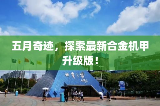 五月奇迹，探索最新合金机甲升级版！