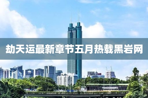 劫天运最新章节五月热载黑岩网