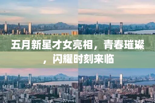 五月新星才女亮相，青春璀璨，闪耀时刻来临