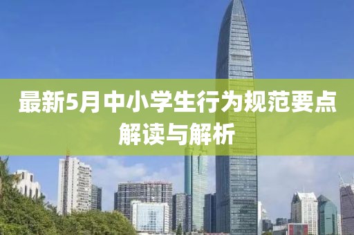 最新5月中小学生行为规范要点解读与解析