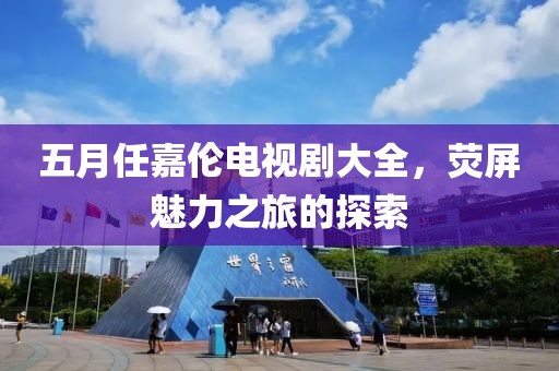 五月任嘉伦电视剧大全，荧屏魅力之旅的探索