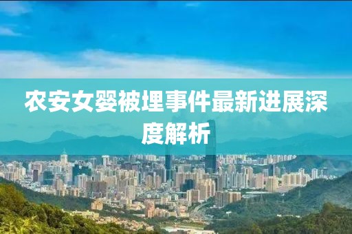 农安女婴被埋事件最新进展深度解析