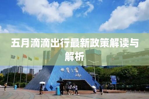 五月滴滴出行最新政策解读与解析