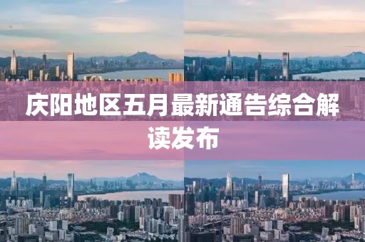 庆阳地区五月最新通告综合解读发布