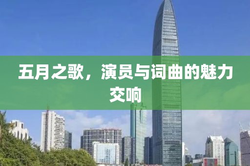 五月之歌，演员与词曲的魅力交响