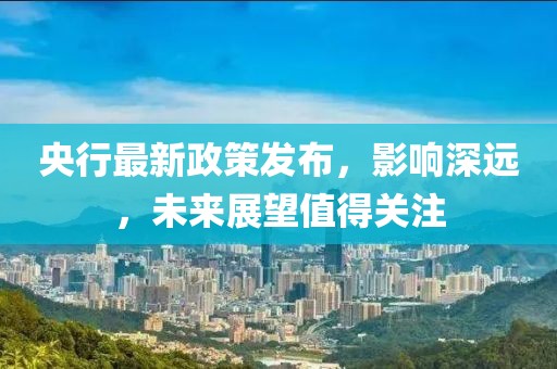 央行最新政策发布，影响深远，未来展望值得关注