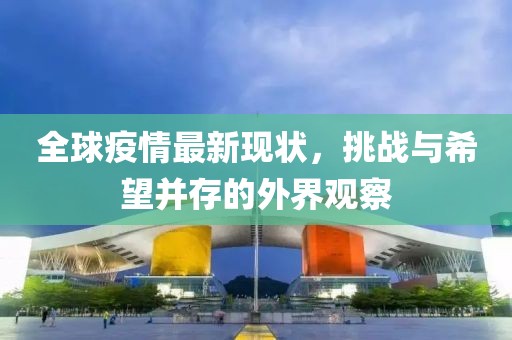 全球疫情最新现状，挑战与希望并存的外界观察