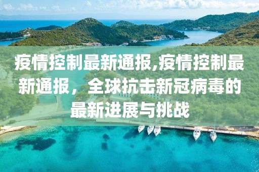 疫情控制最新通报,疫情控制最新通报，全球抗击新冠病毒的最新进展与挑战
