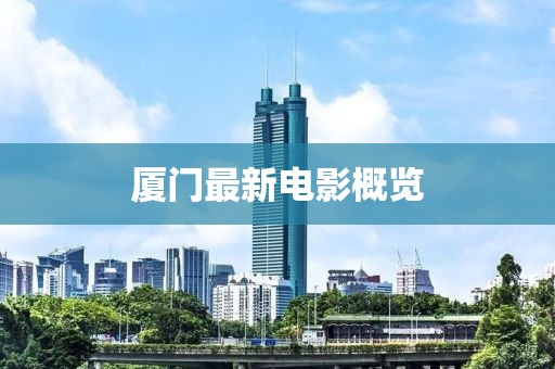 厦门最新电影概览