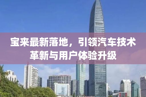 宝来最新落地，引领汽车技术革新与用户体验升级