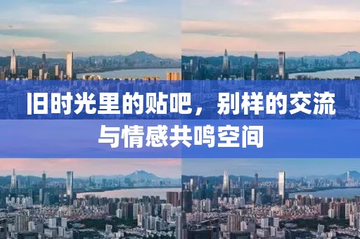 旧时光里的贴吧，别样的交流与情感共鸣空间