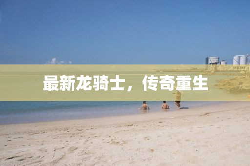 最新龙骑士，传奇重生