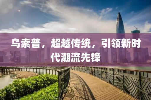 乌索普，超越传统，引领新时代潮流先锋