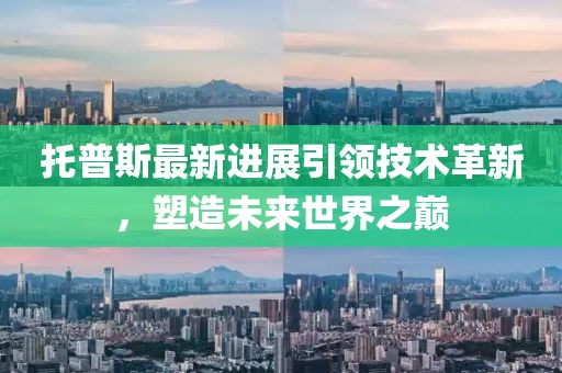 托普斯最新进展引领技术革新，塑造未来世界之巅