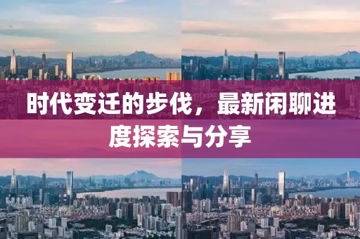时代变迁的步伐，最新闲聊进度探索与分享