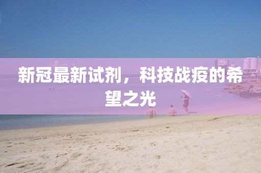 新冠最新试剂，科技战疫的希望之光