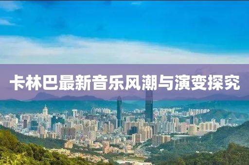 卡林巴最新音乐风潮与演变探究