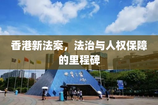 香港新法案，法治与人权保障的里程碑