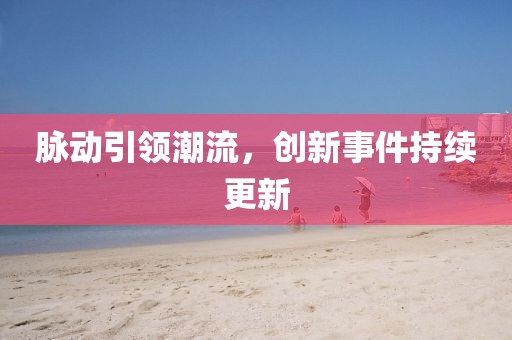脉动引领潮流，创新事件持续更新