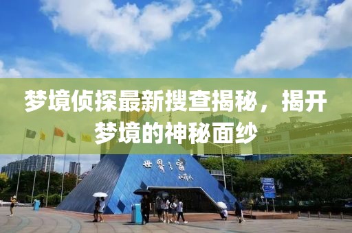 梦境侦探最新搜查揭秘，揭开梦境的神秘面纱