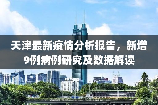 天津最新疫情分析报告，新增9例病例研究及数据解读