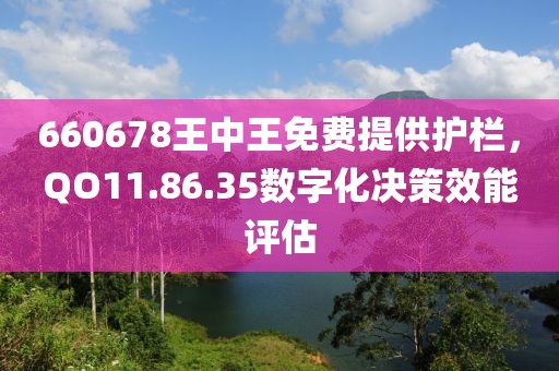 660678王中王免费提供护栏，QO11.86.35数字化决策效能评估