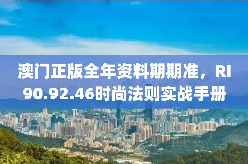 澳门正版全年资料期期准，RI90.92.46时尚法则实战手册