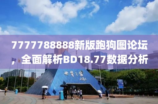 7777788888新版跑狗图论坛，全面解析BD18.77数据分析