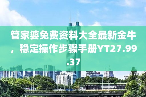 管家婆免费资料大全最新金牛，稳定操作步骤手册YT27.99.37