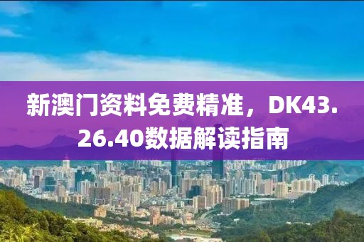 新澳门资料免费精准，DK43.26.40数据解读指南