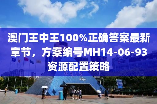 澳门王中王100%正确答案最新章节，方案编号MH14-06-93资源配置策略