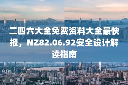 二四六大全免费资料大全最快报，NZ82.06.92安全设计解读指南