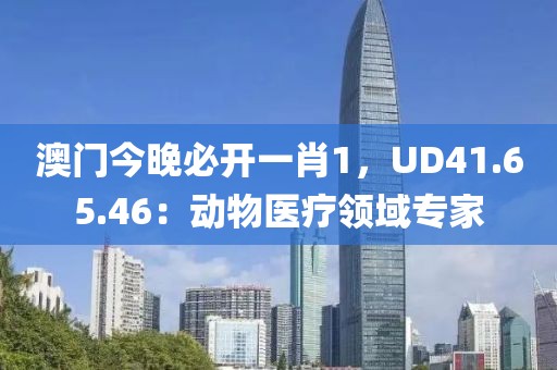 澳门今晚必开一肖1，UD41.65.46：动物医疗领域专家