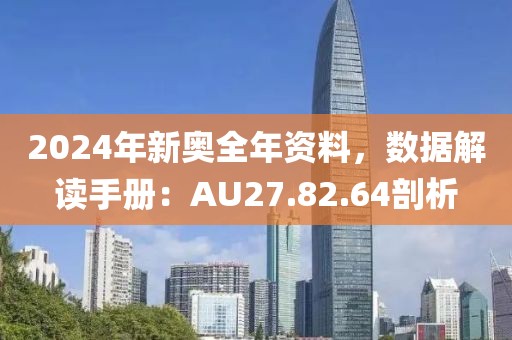 2024年新奥全年资料，数据解读手册：AU27.82.64剖析