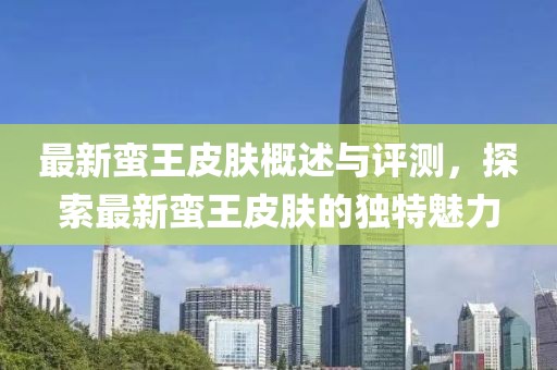 最新蛮王皮肤概述与评测，探索最新蛮王皮肤的独特魅力