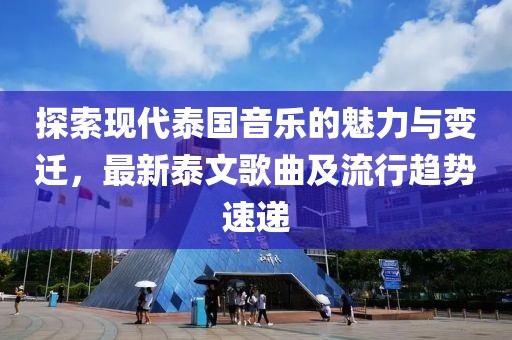 探索现代泰国音乐的魅力与变迁，最新泰文歌曲及流行趋势速递