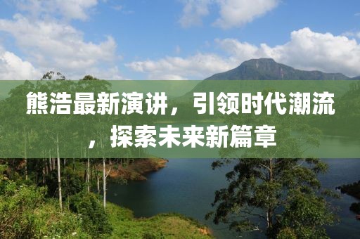 熊浩最新演讲，引领时代潮流，探索未来新篇章