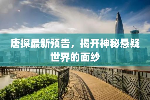 唐探最新预告，揭开神秘悬疑世界的面纱