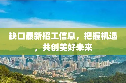 缺口最新招工信息，把握机遇，共创美好未来