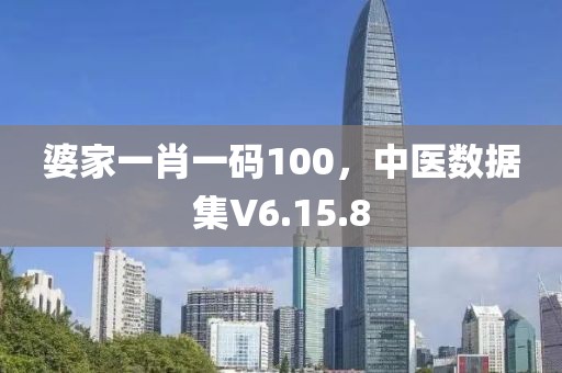 婆家一肖一码100，中医数据集V6.15.8