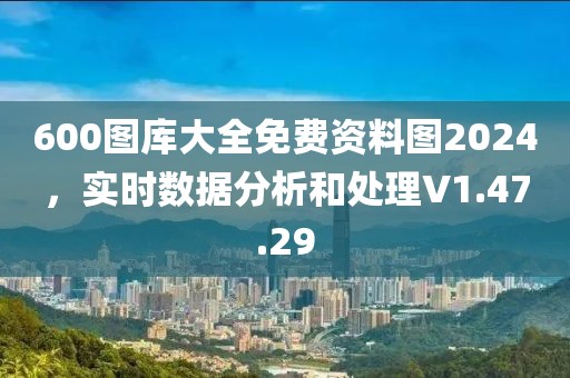 600图库大全免费资料图2024，实时数据分析和处理V1.47.29
